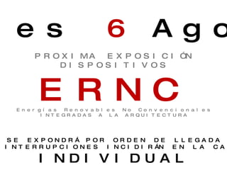 Martes  6  Agosto PROXIMA EXPOSICIÓN DISPOSITIVOS ERNC Energías Renovables No Convencionales INTEGRADAS A LA ARQUITECTURA SE EXPONDRÁ POR ORDEN DE LLEGADA ATRAZOS E INTERRUPCIONES INCIDIRÁN EN LA CALIFICACIÓN INDIVIDUAL 