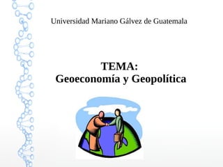 Universidad Mariano Gálvez de Guatemala
TEMA:
Geoeconomía y Geopolítica
 
