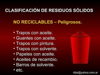 CLASIFICACIÓN DE RESIDUOS SÓLIDOS [email_address] NO RECICLABLES – Peligrosos. Trapos con aceite. Guantes con aceite. Trapos con pintura.  Trapos con solvente. Papeles con aceite. Aceites de recambio. Barros de solvente. etc. 