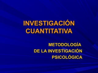 INVESTIGACIÓNINVESTIGACIÓN
CUANTITATIVACUANTITATIVA
METODOLOGÍAMETODOLOGÍA
DE LA INVESTIGACIÓNDE LA INVESTIGACIÓN
PSICOLÓGICAPSICOLÓGICA
 