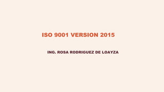 ISO 9001 VERSION 2015
ING. ROSA RODRIGUEZ DE LOAYZA
 