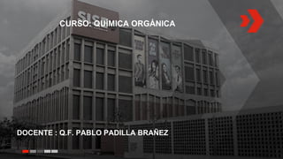 DOCENTE : Q.F. PABLO PADILLA BRAÑEZ
CURSO: QUÍMICA ORGÁNICA
 