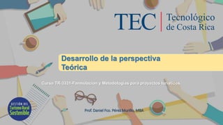 Desarrollo de la perspectiva
Teórica
Prof. Daniel Fco. Pérez Murillo, MBA
Curso TR-3331-Formulacion y Metodologías para proyectos turísticos.
 