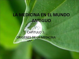 LA MEDICINA EN EL MUNDO
ANTIGUO
CAPITULO 3:
ORIGENES DE LA MEDICINA
 