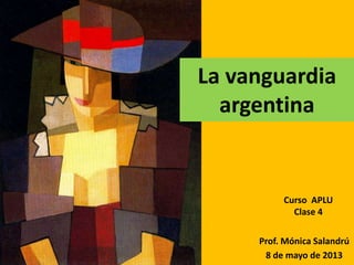 Prof. Mónica Salandrú
8 de mayo de 2013
Curso APLU
Clase 4
La vanguardia
argentina
 