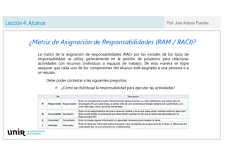 Prof. José Antonio Puentes
Lección 4: Alcance
La matriz de la asignación de responsabilidades (RACI por las iniciales de l...