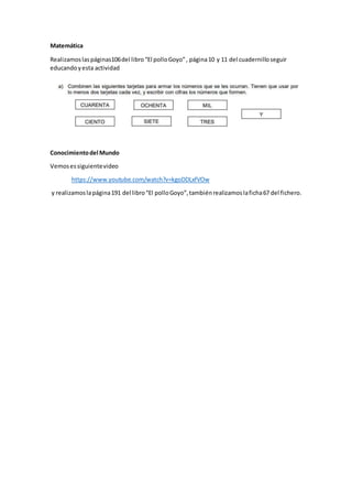 Matemática
Realizamoslaspáginas106del libro“El polloGoyo”, página10 y 11 del cuadernilloseguir
educandoyesta actividad
Con...