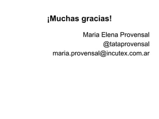 ¡Muchas gracias!
Maria Elena Provensal
@tataprovensal
maria.provensal@incutex.com.ar
 