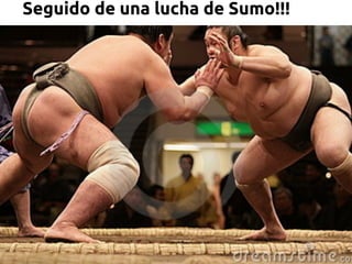 Seguido de una lucha de Sumo!!!
 