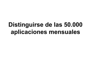 Distinguirse de las 50.000
aplicaciones mensuales
 
