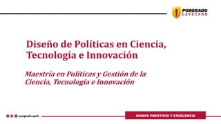 Diseño de Políticas en Ciencia,
Tecnología e Innovación
Maestría en Políticas y Gestión de la
Ciencia, Tecnología e Innovación
 