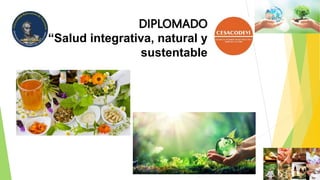 DIPLOMADO
“Salud integrativa, natural y
sustentable
 
