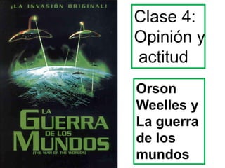 Clase 4:  Opinión y  actitud Orson Weelles y La guerra de los mundos 