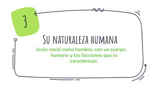 Su naturaleza humana
Jesús nació como hombre, con un cuerpo
humano y las facciones que lo
caracterizan.
3
 