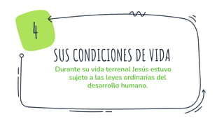 SUS CONDICIONES DE VIDA
Durante su vida terrenal Jesús estuvo
sujeto a las leyes ordinarias del
desarrollo humano.
4
 