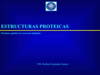 ESTRUCTURAS PROTEICAS
Proteínas, péptidos de secuencias definidas.




                                       TM. Paulina Fernández Garcés
 