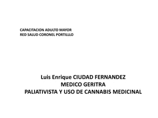 CAPACITACION ADULTO MAYOR
RED SALUD CORONEL PORTILLLO
Luis Enrique CIUDAD FERNANDEZ
MEDICO GERITRA
PALIATIVISTA Y USO DE C...