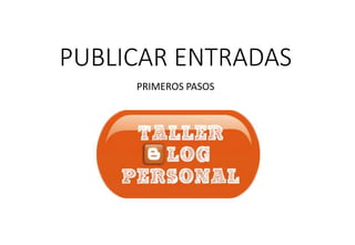 PUBLICAR ENTRADAS
PRIMEROS PASOS
 