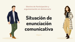Situación de
enunciación
comunicativa
Clase 4
Electivo de Participación y
argumentación en democracia
 