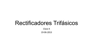 Rectificadores Trifásicos
Clase 4
19-06-2013
 