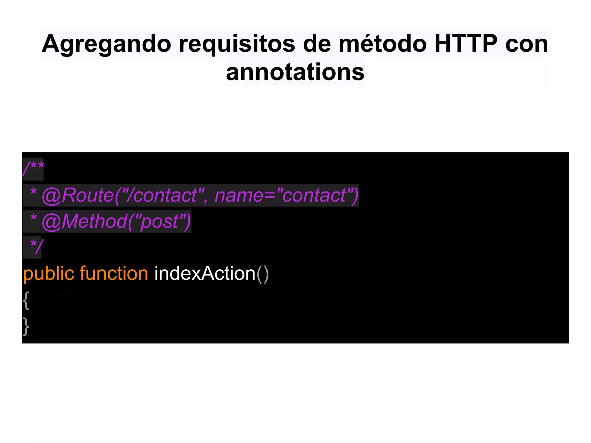Agregando requisitos de método HTTP con
annotations
/**
* @Route("/contact", name="contact")
* @Method("post")
*/
public function indexAction()
{
}
 