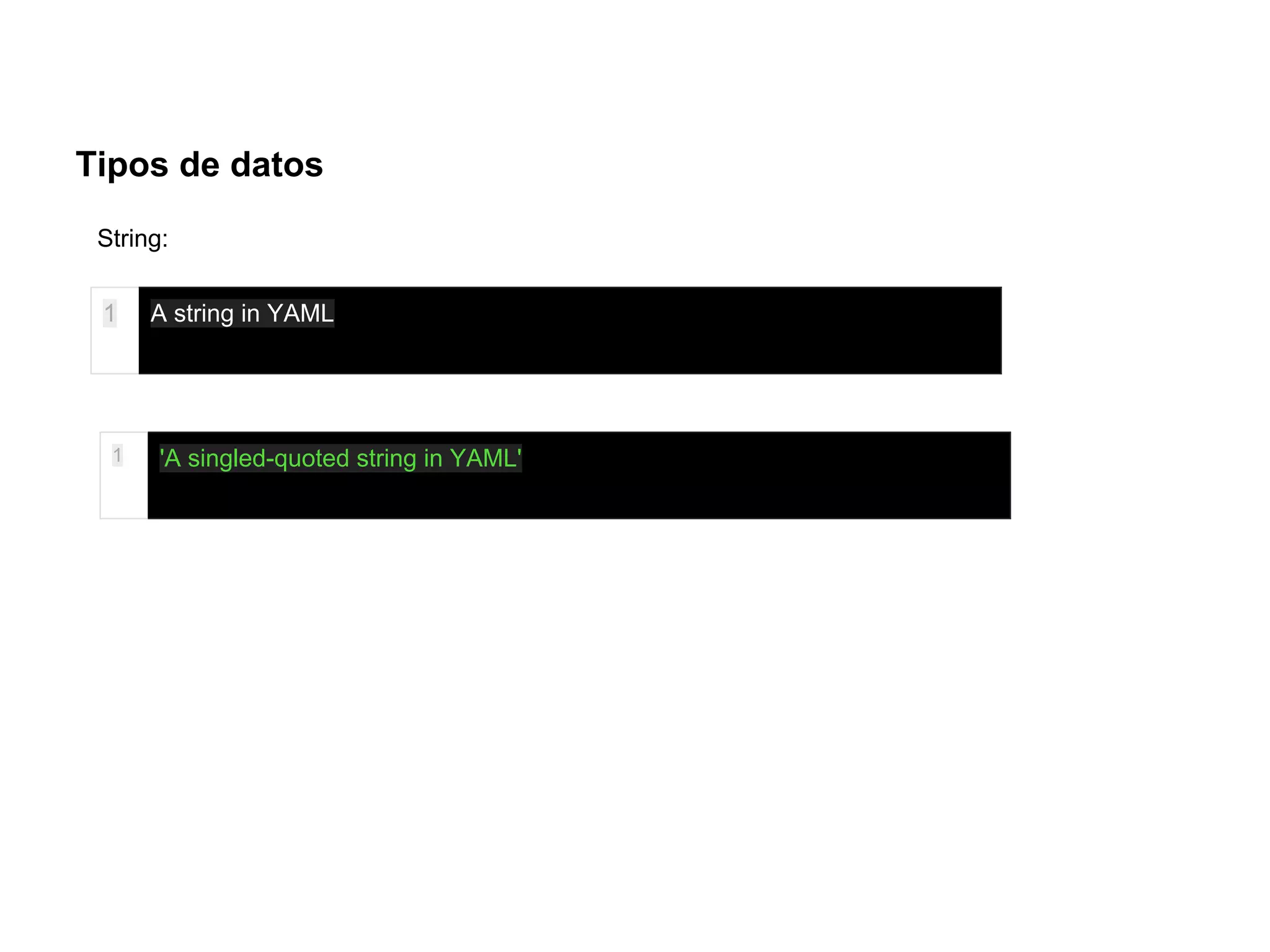 Tipos de datos
1 A string in YAML
1 'A singled-quoted string in YAML'
String:
 