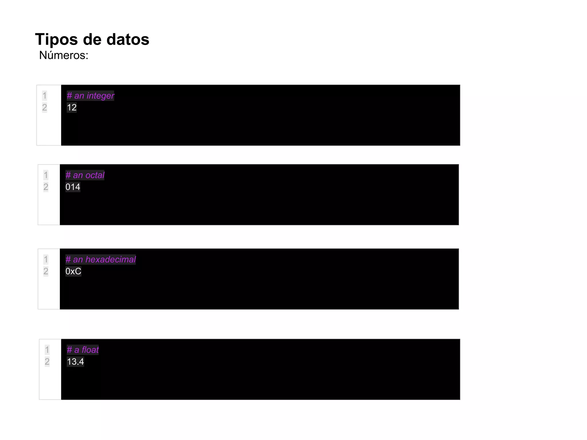 Tipos de datos
1
2
# an integer
12
1
2
# an octal
014
1
2
# an hexadecimal
0xC
1
2
# a float
13.4
Números:
 