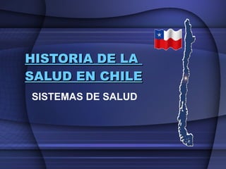 HISTORIA DE LA  SALUD EN CHILE SISTEMAS DE SALUD 