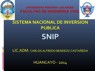 UNIVERSIDAD PERUANA LOS ANDES
FACULTAD DE INGENIERIA CIVIL
SISTEMA NACIONAL DE INVERSION
PUBLICA
SNIP
LIC.ADM. CARLOS ALFREDO BENDEZU CASTAÑEDA
HUANCAYO - 2014
 