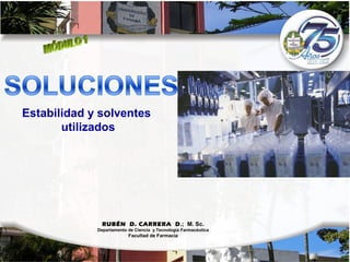 Estabilidad y solventes
       utilizados




               RUBÉN D. CARRERA D.; M. Sc.
             Departamento de Ciencia y Tecnología Farmacéutica
                          Facultad de Farmacia
 