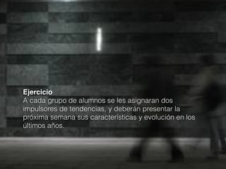 Ejercicio
A cada grupo de alumnos se les asignaran dos
impulsores de tendencias, y deberán presentar la
próxima semana sus características y evolución en los
últimos años.

 