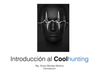 Introducción al Coolhunting
Mg. Alvaro Morales Medina
Concepcion

 