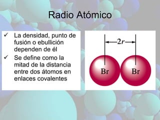 Radio Atómico La densidad, punto de fusión o ebullición dependen de él Se define como la mitad de la distancia entre dos átomos en enlaces covalentes 