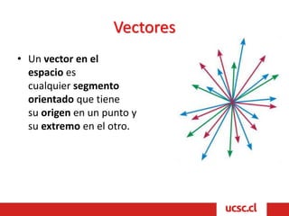 Vectores
• Un vector en el
espacio es
cualquier segmento
orientado que tiene
su origen en un punto y
su extremo en el otro.
 