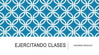 EJERCITANDO CLASES HAGAMOS MÚSCULO
 