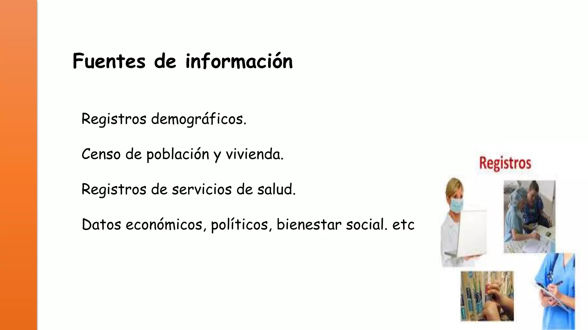 Fuentes de información
Registros demográficos.
Censo de población y vivienda.
Registros de servicios de salud.
Datos económicos, políticos, bienestar social. etc

 