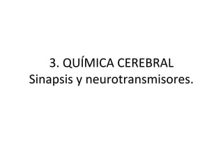 3. QUÍMICA CEREBRAL
Sinapsis y neurotransmisores.
 