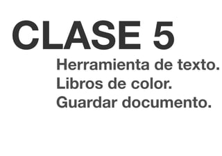 CLASE 5
 Herramienta de texto.
 Libros de color.
 Guardar documento.
 