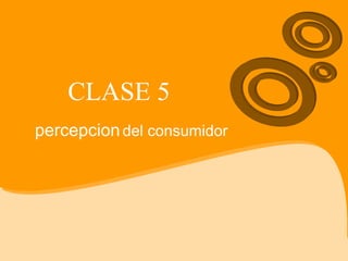 CLASE 5 percepcion   del consumidor 