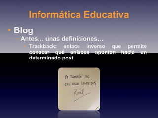 Informática Educativa Blog Antes… unas definiciones… Trackback: enlace inverso que permite conocer qué enlaces apuntan hacia un determinado post 