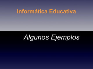 Informática Educativa Algunos Ejemplos 