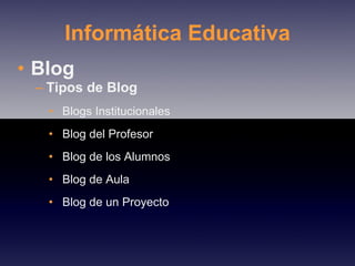 Informática Educativa Blog Tipos de Blog  Blogs Institucionales Blog del Profesor Blog de los Alumnos Blog de Aula Blog de un Proyecto 