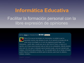 Facilitar la formación personal con la libre expresión de opiniones Informática Educativa 
