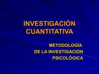 INVESTIGACIÓN CUANTITATIVA METODOLOGÍA  DE LA INVESTIGACIÓN PSICOLÓGICA 