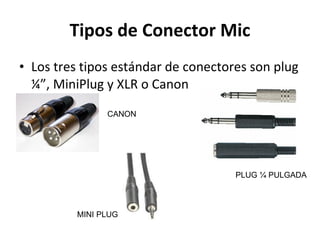 Tipos de Conector Mic Los tres tipos estándar de conectores son plug ¼”, MiniPlug y XLR o Canon CANON MINI PLUG PLUG ¼ PULGADA 