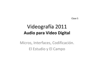 Videografía 2011 Audio para Video Digital Micros, Interfaces, Codificación. El Estudio y El Campo Clase 5 