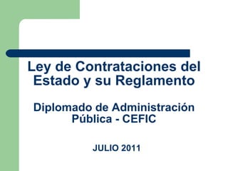Ley de Contrataciones del Estado y su Reglamento Diplomado de Administración Pública - CEFIC JULIO 2011 