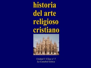 historia del arte religioso cristiano Unidad I / Clase nº 5 La Catedral Gótica 