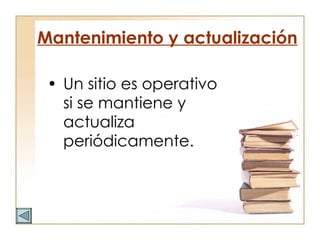 Mantenimiento y actualización Un sitio es operativo si se mantiene y actualiza  periódicamente. 
