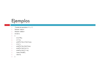 Ejemplos
 /*prueba de operadores ++ y --*/
 #include <stdio.h>
 #include <stdlib.h>
 int main ()
 {
     int m=99,n;
     n=++m;
     printf("m=%d, n=%dn",m,n);
     n=m++;
     printf("m=%d, n%dn",m,n);
     printf("m=%dn",m++);
     printf("m=%dn",++m);
     system ("PAUSE");
     return 0;
 }
 